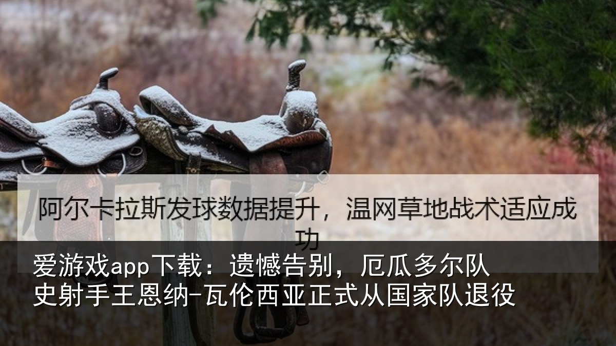 爱游戏app下载:遗憾告别,厄瓜多尔队史射手王恩纳-瓦伦西亚正式从国家队退役