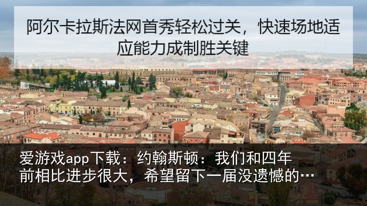 爱游戏app下载:约翰斯顿:我们和四年前相比进步很大,希望留下一届没遗憾的世界杯