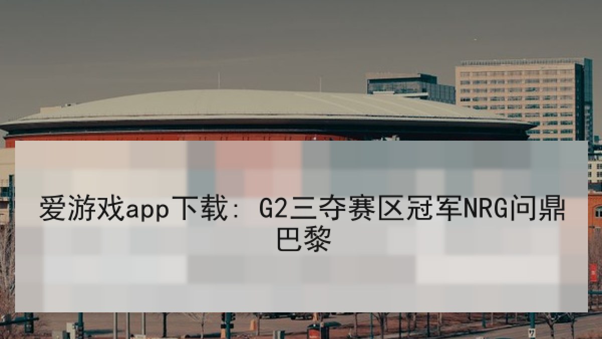 爱游戏app下载: G2三夺赛区冠军NRG问鼎巴黎