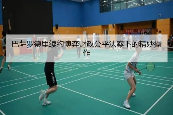 巴萨罗德里续约博弈财政公平法案下的精妙操作
