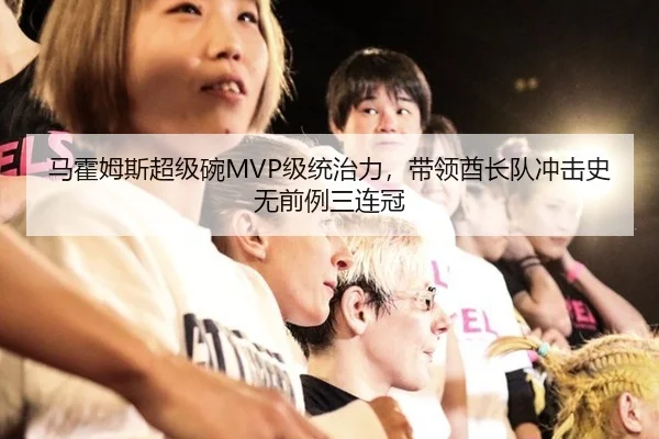 马霍姆斯超级碗MVP级统治力，带领酋长队冲击史无前例三连冠