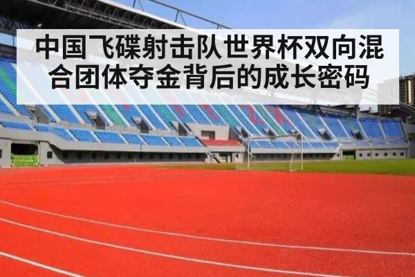中国飞碟射击队世界杯双向混合团体夺金背后的成长密码