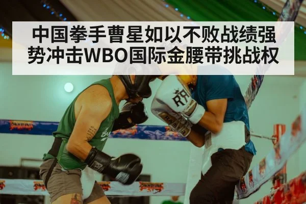 中国拳手曹星如以不败战绩强势冲击WBO国际金腰带挑战权