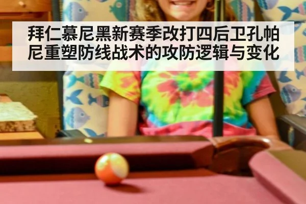 拜仁慕尼黑新赛季改打四后卫孔帕尼重塑防线战术的攻防逻辑与变化