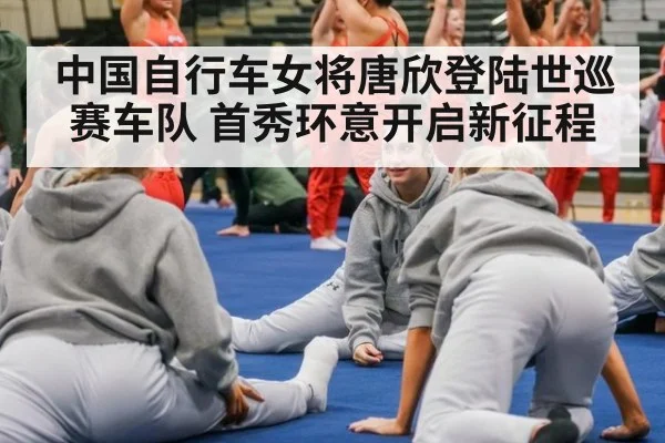 中国自行车女将唐欣登陆世巡赛车队 首秀环意开启新征程