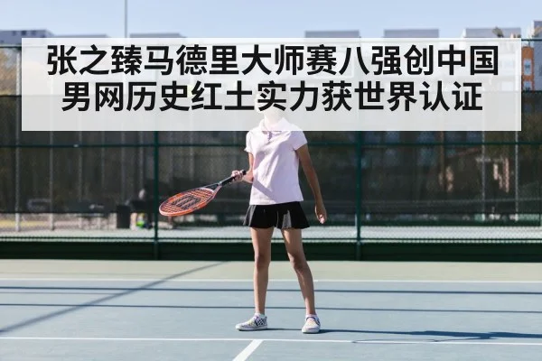 张之臻马德里大师赛八强创中国男网历史红土实力获世界认证